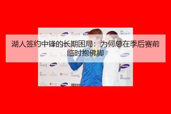 湖人签约中锋的长期困局：为何总在季后赛前临时抱佛脚
